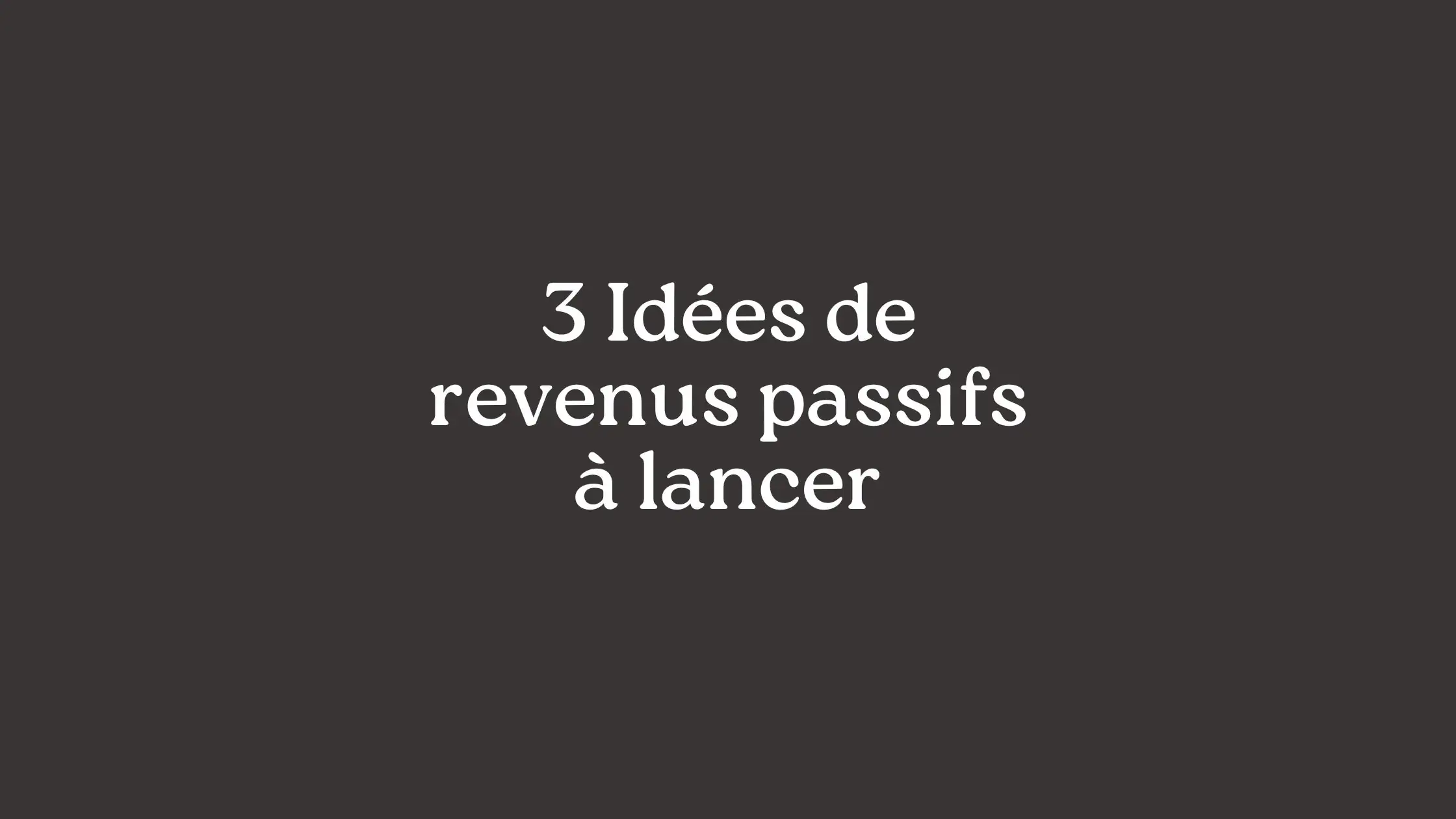 Les 3 seules idées de revenus passifs à lancer